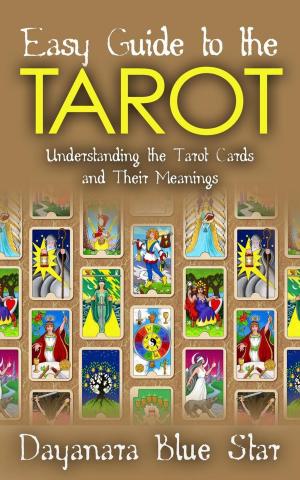 Cover of the book Easy Guide to the Tarot: Understanding the Tarot Cards and Their Meanings by Dayanara Blue Star