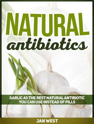 Cover of the book Natural Antibiotics: Garlic As The Best Natural Antibiotic You Can Use Instead of Pills by David H. Leake