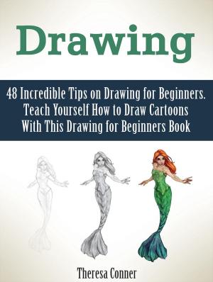 Cover of the book Drawing: 48 Incredible Tips on Drawing for Beginners. Teach Yourself How to Draw Cartoons With This Drawing for Beginners Book by Aleta Willis