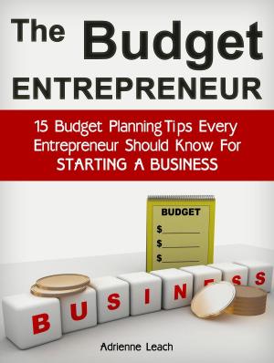 Cover of the book The Budget Entrepreneur: 15 Budget Planning Tips Every Entrepreneur Should Know For Starting a Business by Anthony Miller