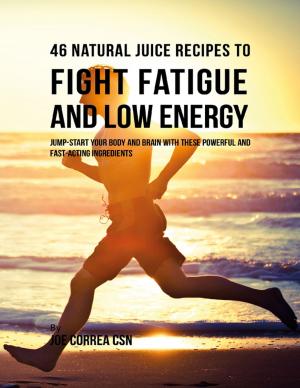 Cover of the book 46 Natural Juice Recipes to Fight Fatigue and Low Energy: Jump Start Your Body and Brain With These Powerful and Fast Acting Ingredients by John O'Loughlin