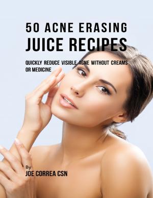 Cover of the book 50 Acne Erasing Juice Recipes: Quickly Reduce Visible Acne Without Creams or Medicine by Leif Bodnarchuk