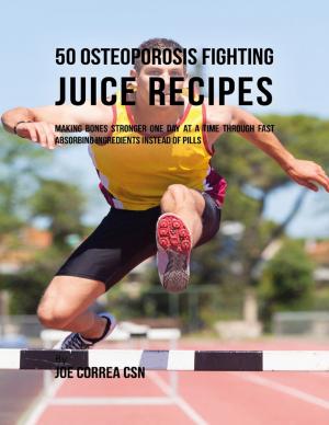 Cover of the book 50 Osteoporosis Fighting Juice Recipes: Making Bones Stronger One Day At a Time Through Fast Absorbing Ingredients Instead of Pills by A. T. Pierson
