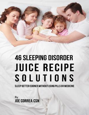 Cover of the book 46 Sleeping Disorder Juice Recipe Solutions: Sleep Better Sooner Without Using Pills or Medicine by Basil Ray Taylor