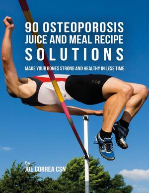 Cover of the book 90 Osteoporosis Juice and Meal Recipe Solutions: Make Your Bones Strong and Healthy In Less Time by Joseph Correa (Certified Sports Nutritionist)