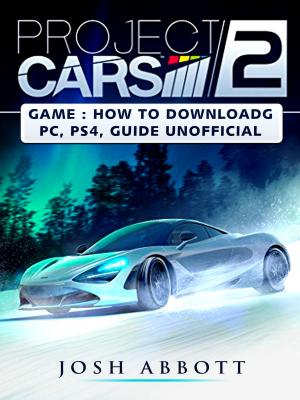 Book cover of Project Cars 2 Game: How to Download, PC, PS4, Tips, Guide Unofficial