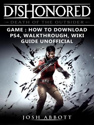 Book cover of Dishonored Death of the Outsider Game: How to Download, PS4, Walkthrough, Wiki, Guide Unofficial