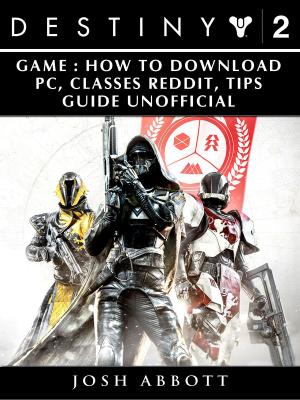 Book cover of Destiny 2 Game: How to Download, PC, Classes, Reddit, Tips Guide Unofficial