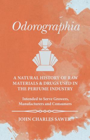 Cover of the book Odorographia - A Natural History of Raw Materials and Drugs used in the Perfume Industry - Intended to Serve Growers, Manufacturers and Consumers by William George Jordan