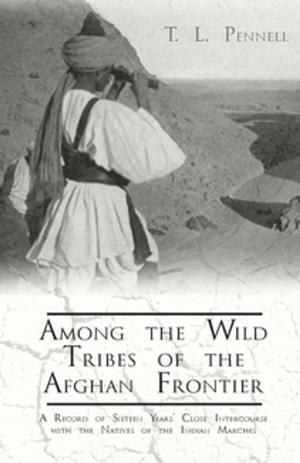 Cover of the book Among the Wild Tribes of the Afghan Frontier - A Record of Sixteen Years' Close Intercourse with the Natives of the Indian Marches by L. Widdop