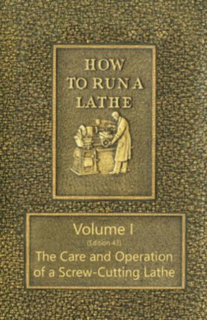Cover of the book How to Run a Lathe - Volume I (Edition 43) The Care and Operation of a Screw-Cutting Lathe by George Eliot