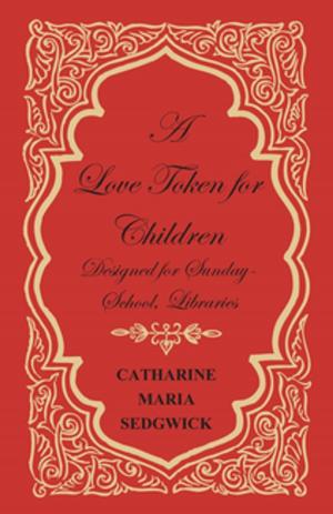 Cover of the book A Love Token for Children - Designed for Sunday-School, Libraries by Various Authors
