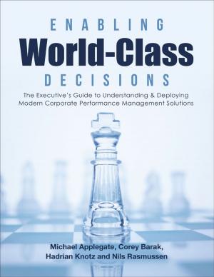 Cover of the book Enabling World-Class Decisions: The Executive’s Guide to Understanding & Deploying Modern Corporate Performance Management Solutions by R.J. Hastings