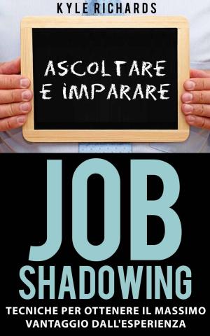 Cover of the book Job Shadowing Tecniche per Ottenere il Massimo Vantaggio dall'Esperienza by Bernard Levine