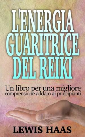 Cover of the book L'Energia Guaritrice del Reiki: Un libro per una migliore comprensione addato ai principianti by Dick Shegalov
