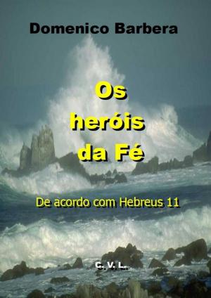 Cover of the book Os Heróis da Fé De acordo com Hebreus 11 by Roxy Sinclaire