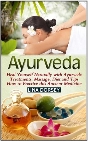 Book cover of Ayurveda: Heal Yourself Naturally with Ayurveda Treatments, Massage, Diet and Tips How to Practice this Ancient Medicine