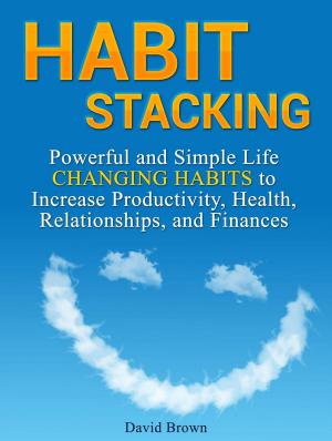 Cover of Habit Stacking: Powerful and Simple Life Changing Habits to Increase Productivity, Health, Relationships, and Finances