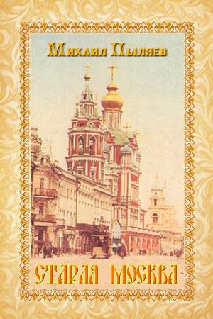 Cover of the book Старая Москва. История былой жизни первопрестольной столицы by Angelos Georgakis