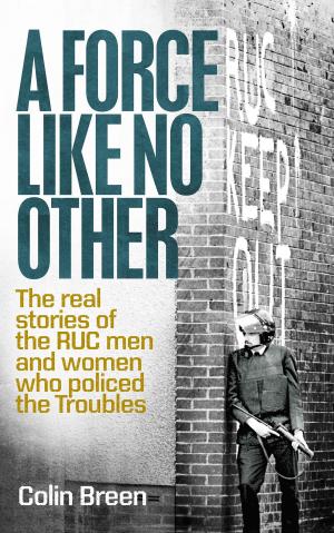 Cover of the book A Force Like No Other: The real stories of the RUC men and women who policed the Troubles by Mary Larkin