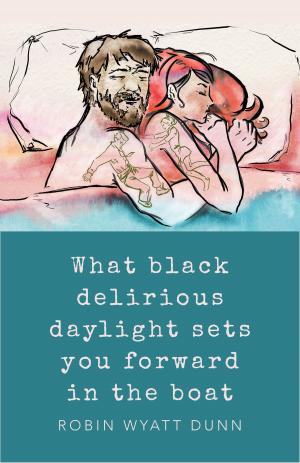 Cover of the book What Black Delirious Daylight Sets You Forward in the Boat by Goldilox