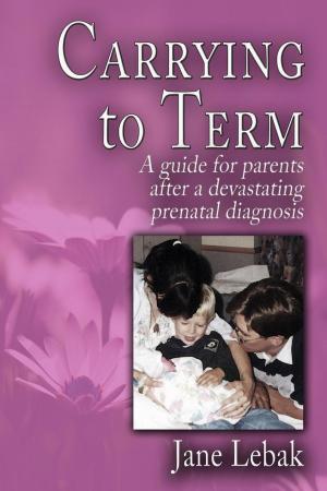 Cover of Carrying to Term: A Guide for Parents After a Devastating Prenatal Diagnosis