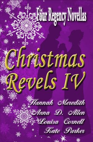 Cover of Christmas Revels IV: Four Regency Novellas by Hannah Meredith,                 Anna D. Allen,                 Louisa Cornell,                 Kate Parker, Hannah Meredith