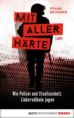 Cover of the book Mit aller Härte. Wie Polizei und Staatsschutz Linksradikale jagen by Katrin Kastell