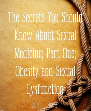 Cover of the book The Secrets You Should Know About Sexual Medicine; Part One; Obesity and Sexual Dysfunction by Adora Belle