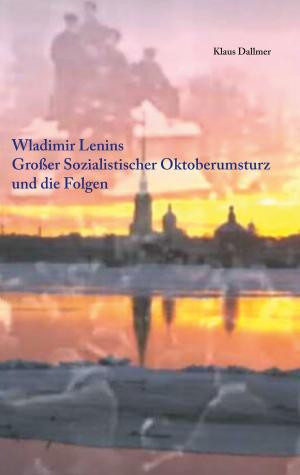 Cover of the book Wladimir Lenins Großer Sozialistischer Oktoberumsturz und die Folgen by Robert Pfrogner