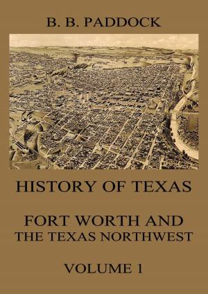 Cover of the book History of Texas: Fort Worth and the Texas Northwest, Vol. 1 by Jenkin Lloyd Jenkins
