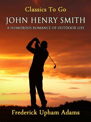 Cover of the book John Henry Smith / A Humorous Romance of Outdoor Life by Percy James Brebner