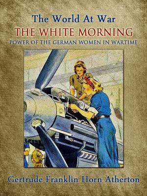 Cover of the book The White Morning: A Novel of the Power of the German Women in Wartime by Francis Rolt-Wheeler