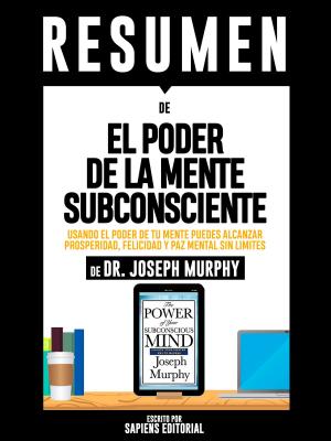 Book cover of Resumen De "El Poder De La Mente Subconsciente: Usando El Poder De Tu Mente Puedes Alcanzar Prosperidad, Felicidad Y Paz Mental Sin Limites - De Dr. Joseph Murphy"