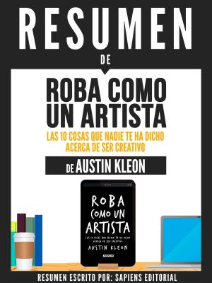 Book cover of Resumen De "Roba Como Un Artista: Las 10 Cosas Que Nadie Te Ha Dicho Acerca De Ser Creativo - De Austin Kleon"