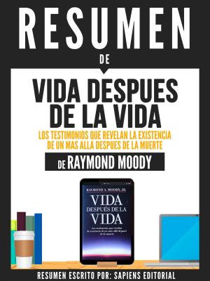 Cover of the book Resumen De "Vida Despues De La Vida: Los Testimonios Que Revelan La Existencia De Un Mas Alla Despues De La Muerte - De Raymond Moody" by Sapiens Editorial