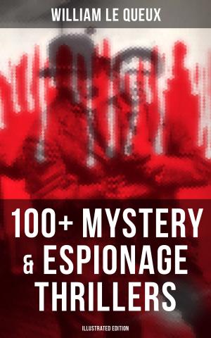 Book cover of WILLIAM LE QUEUX: 100+ Mystery & Espionage Thrillers (Illustrated Edition)