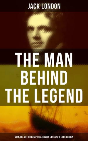 Cover of the book The Man behind the Legend: Memoirs, Autobiographical Novels & Essays of Jack London by John Kendrick Bangs