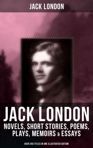 Cover of the book JACK LONDON: Novels, Short Stories, Poems, Plays, Memoirs & Essays (Over 250 Titles in One Illustrated Edition) by William Shakespeare