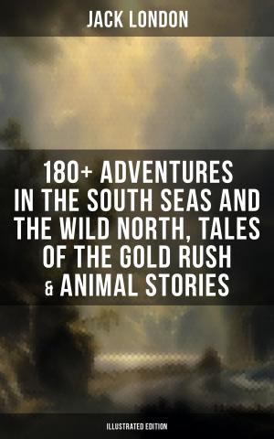 bigCover of the book Jack London: 180+ Adventures in the South Seas and the Wild North, Tales of the Gold Rush & Animal Stories (Illustrated Edition) by 