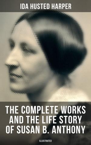 Cover of the book The Complete Works and the Life Story of Susan B. Anthony (Illustrated) by Johann Most
