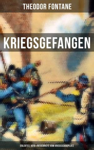 Cover of the book Theodor Fontane: Kriegsgefangen - Erlebtes 1870 & Reisebriefe vom Kriegsschauplatz by Arthur Conan Doyle