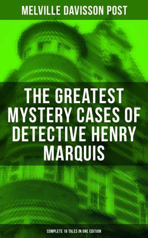 Cover of the book The Greatest Mystery Cases of Detective Henry Marquis: Complete 16 Tales in One Edition by Henry James