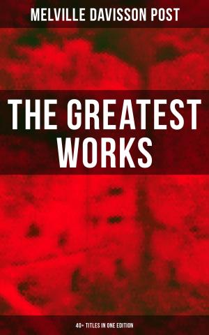 Cover of the book The Greatest Works of Melville Davisson Post: 40+ Titles in One Edition by Walter Benjamin
