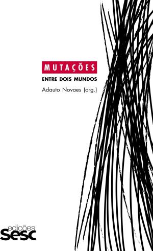 Cover of the book Mutações: entre dois mundos by ANTONIO CICERO, CÉLINE SPECTOR, CHARLES GIRARD, DAVID LAPOUJADE, EUGÊNIO BUCCI, FRANCIS WOLFF, FRANKLIN LEOPOLDO E SILVA, GUILHERME WISNIK, JORGE COLI, LUIZ ALBERTO OLIVEIRA, MARCELO JASMIN, NEWTON BIGNOTTO, OSWALDO GIACOIA JUNIOR, PEDRO DUARTE, VLADIMIR SAFATLE