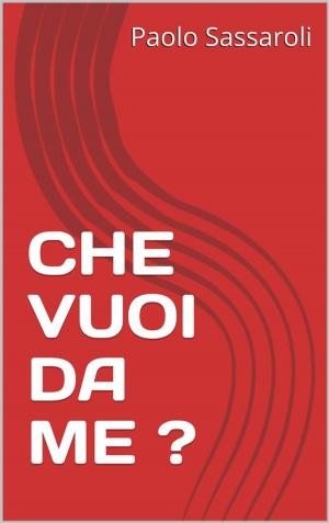 Cover of the book Che vuoi da me ? by Paolo Sassaroli