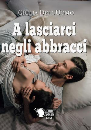 Cover of the book A lasciarci negli abbracci by Giovanna Evangelista