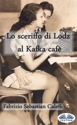 Cover of the book Lo Sceriffo Di Lodz Al Kafka Cafè by Maurizio Dagradi, Маурицио Дагради