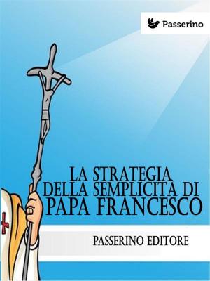 Cover of the book La strategia della semplicità di Papa Francesco by Passerino Editore