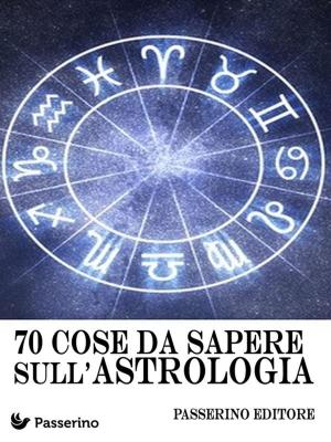 Cover of the book 70 cose da sapere sull'astrologia by Passerino Editore